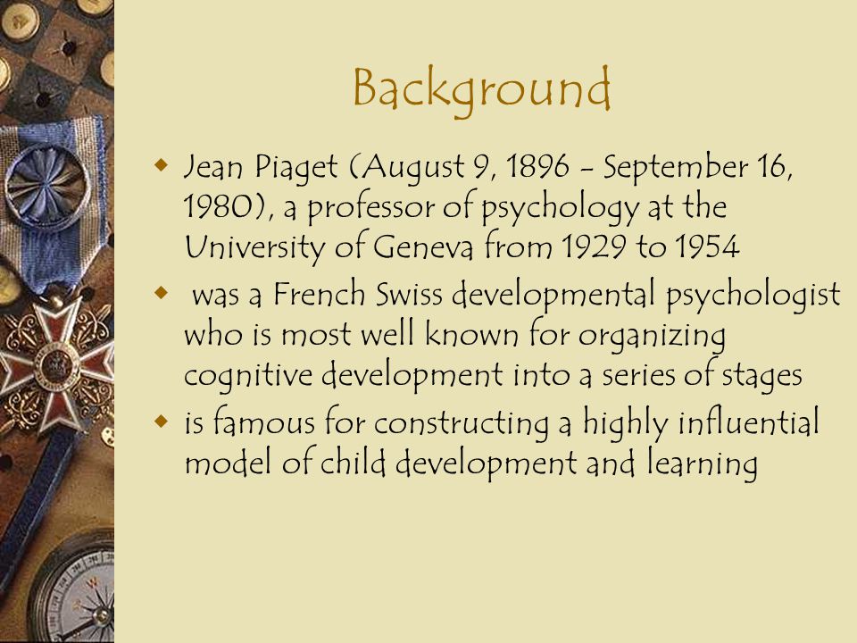 Background Jean Piaget (August 9, September 16, 1980), a professor of psychology at the University of Geneva from 1929 to