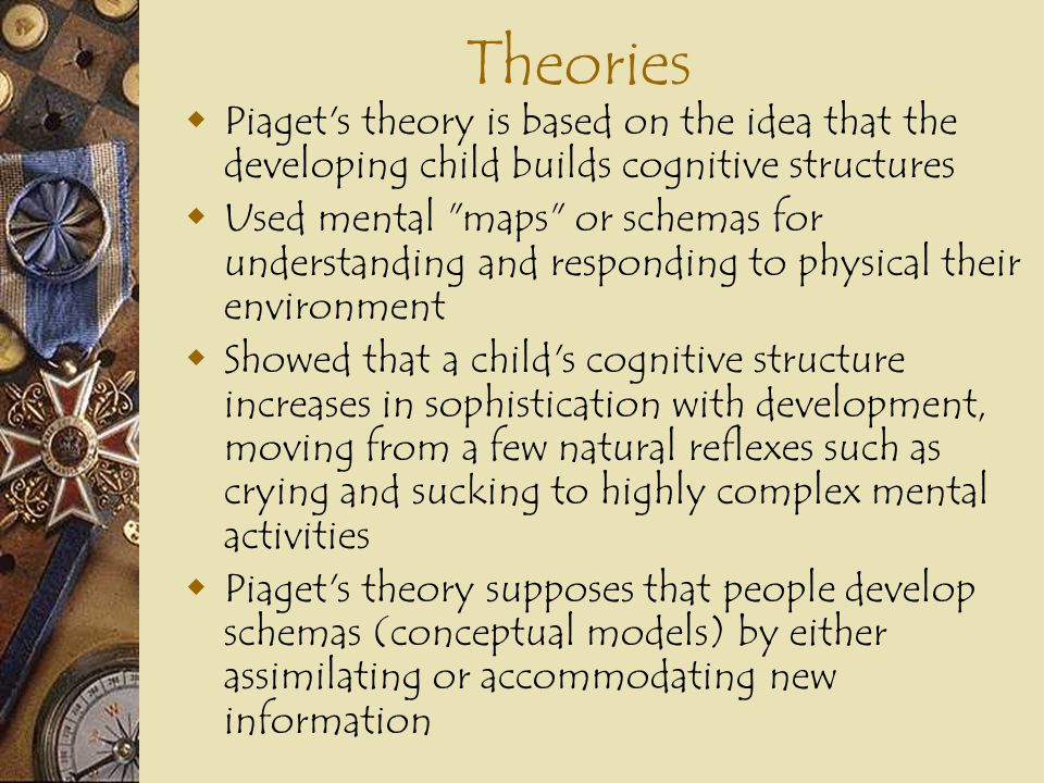 Theories Piaget s theory is based on the idea that the developing child builds cognitive structures.