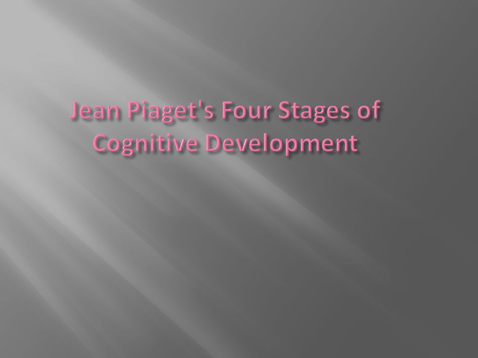 Jean Piaget s Four Stages of Cognitive Development