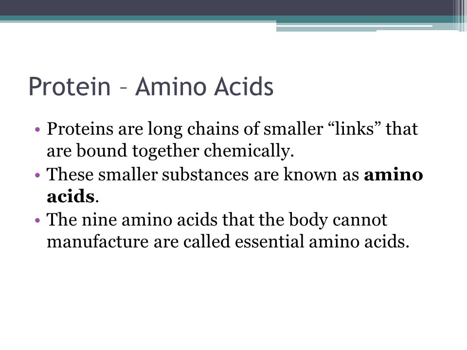 Protein – Amino Acids Proteins are long chains of smaller links that are bound together chemically.
