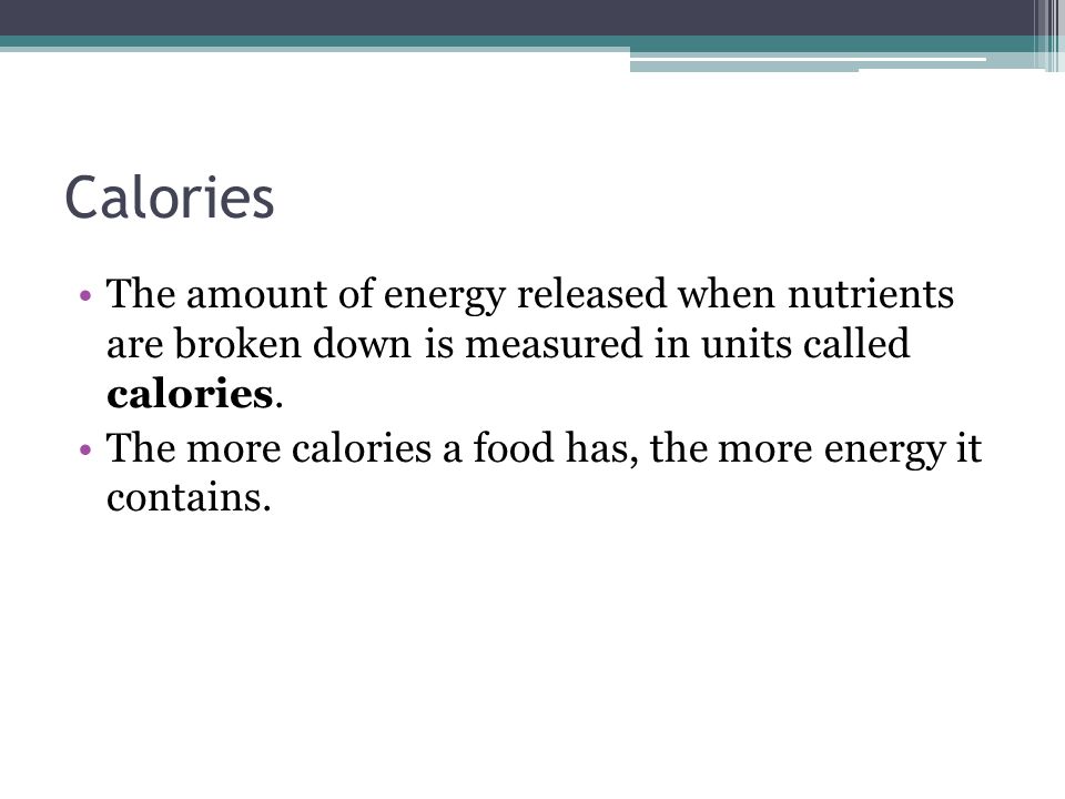 Calories The amount of energy released when nutrients are broken down is measured in units called calories.