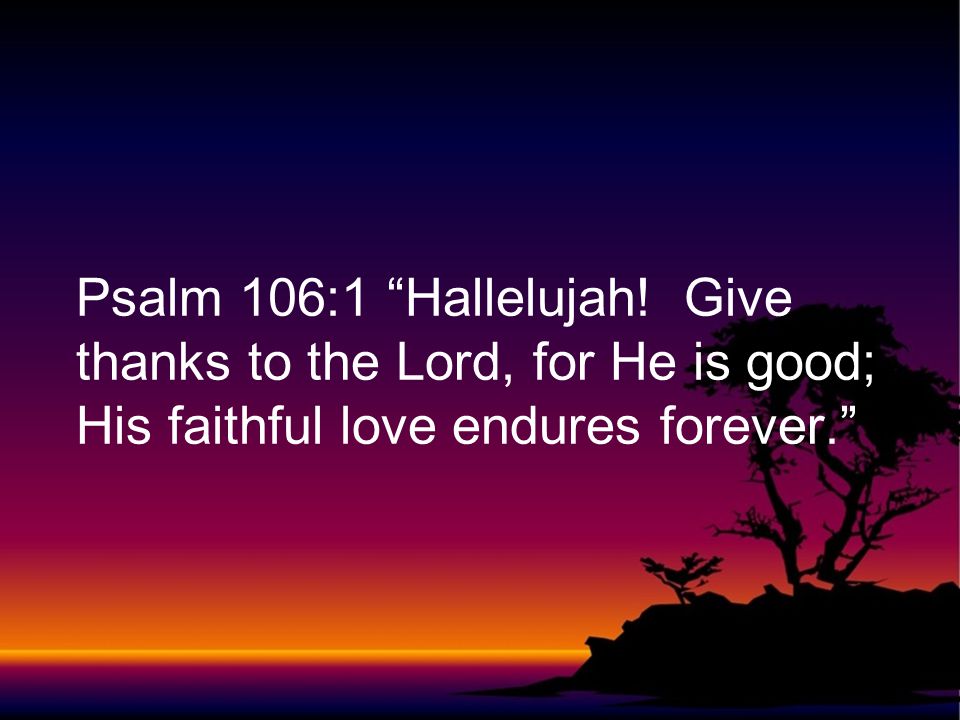 Psalm 106:1 Hallelujah.