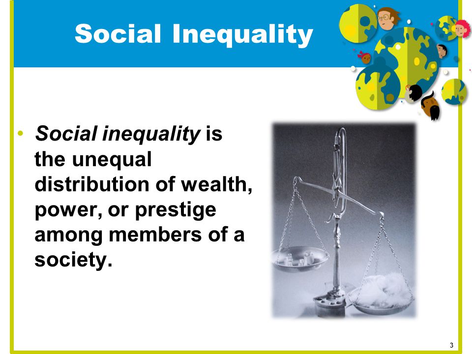 Social Inequality Social inequality is the unequal distribution of wealth, power, or prestige among members of a society.