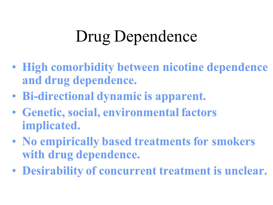 Drug Dependence High comorbidity between nicotine dependence and drug dependence. Bi-directional dynamic is apparent.