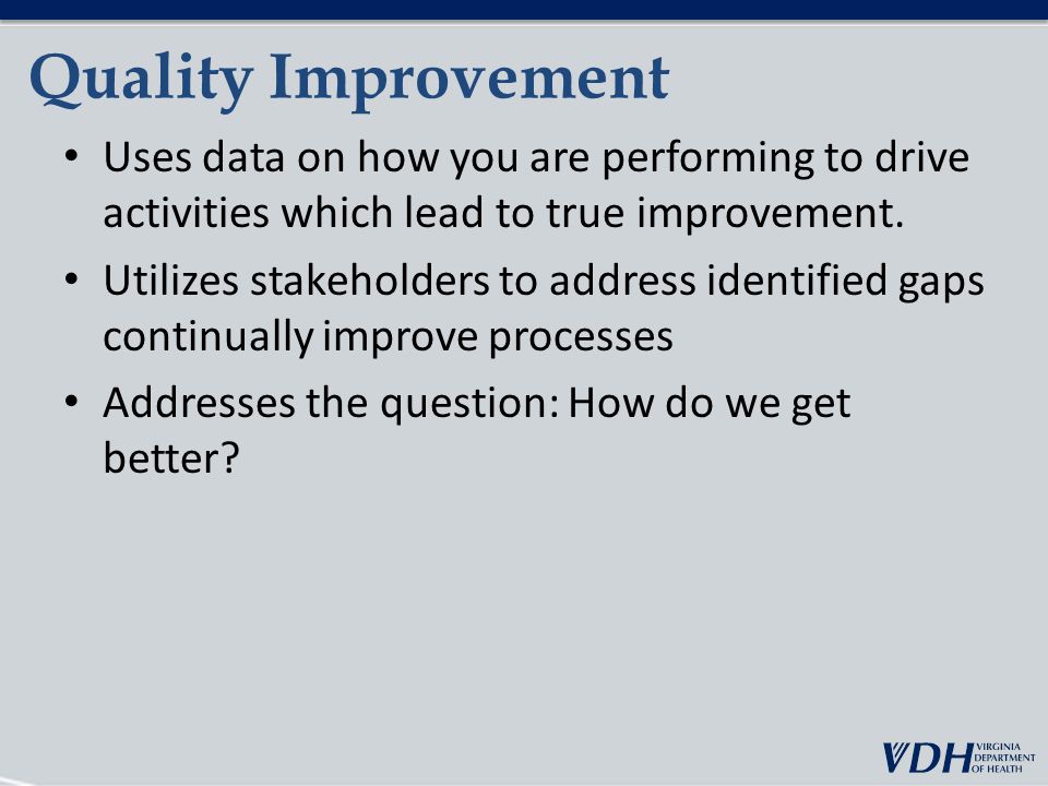 Quality Improvement Uses data on how you are performing to drive activities which lead to true improvement.