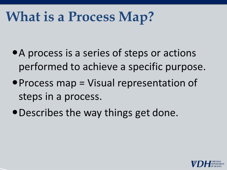 What is a Process Map A process is a series of steps or actions performed to achieve a specific purpose.