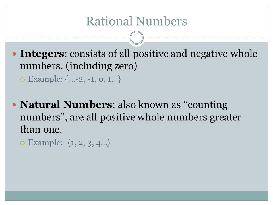 Rational Numbers Integers: consists of all positive and negative whole numbers. (including zero) Example: {…-2, -1, 0, 1…}