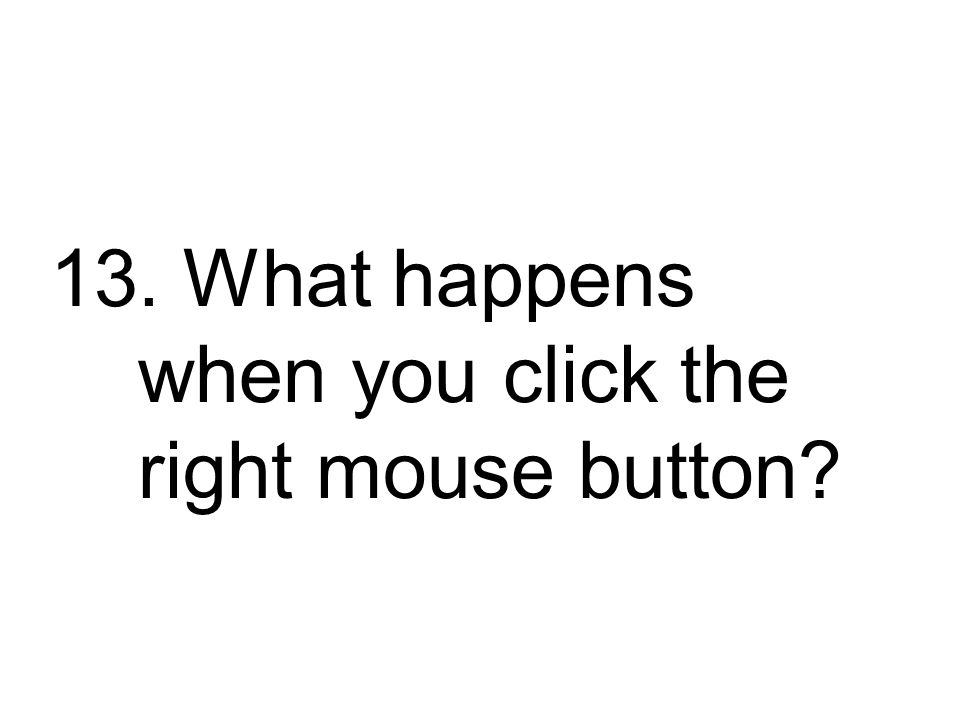 13. What happens when you click the right mouse button