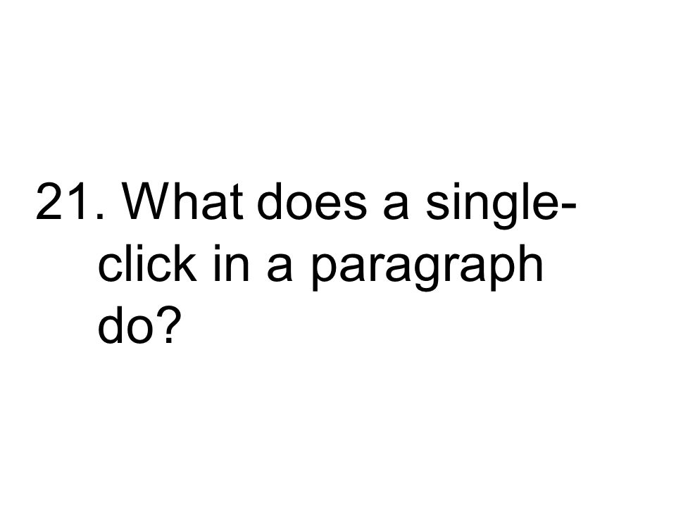 21. What does a single-click in a paragraph do