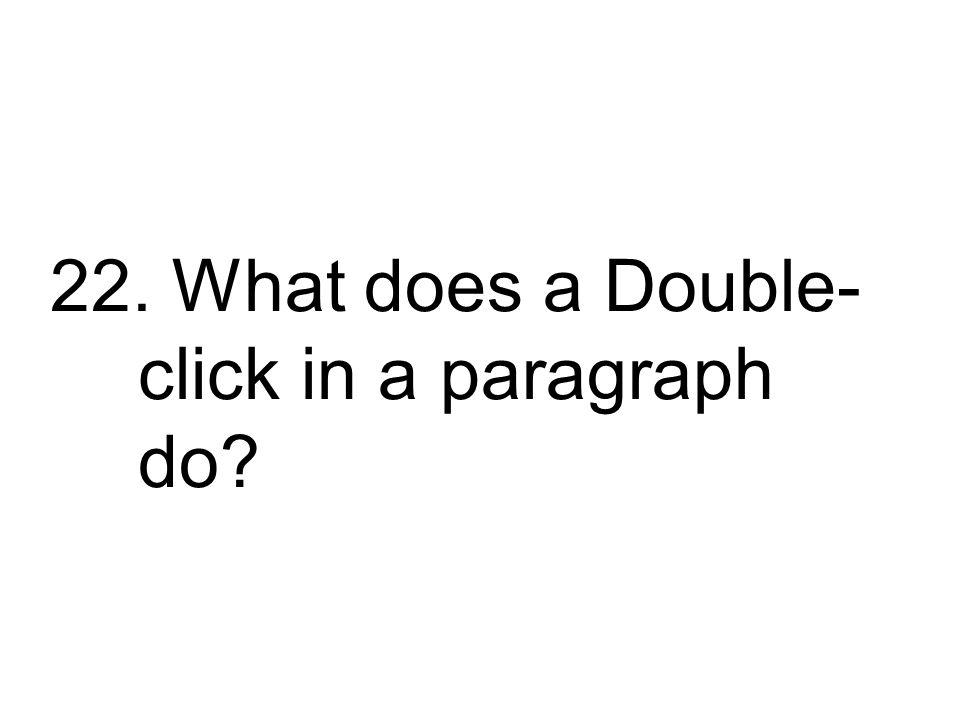 22. What does a Double-click in a paragraph do