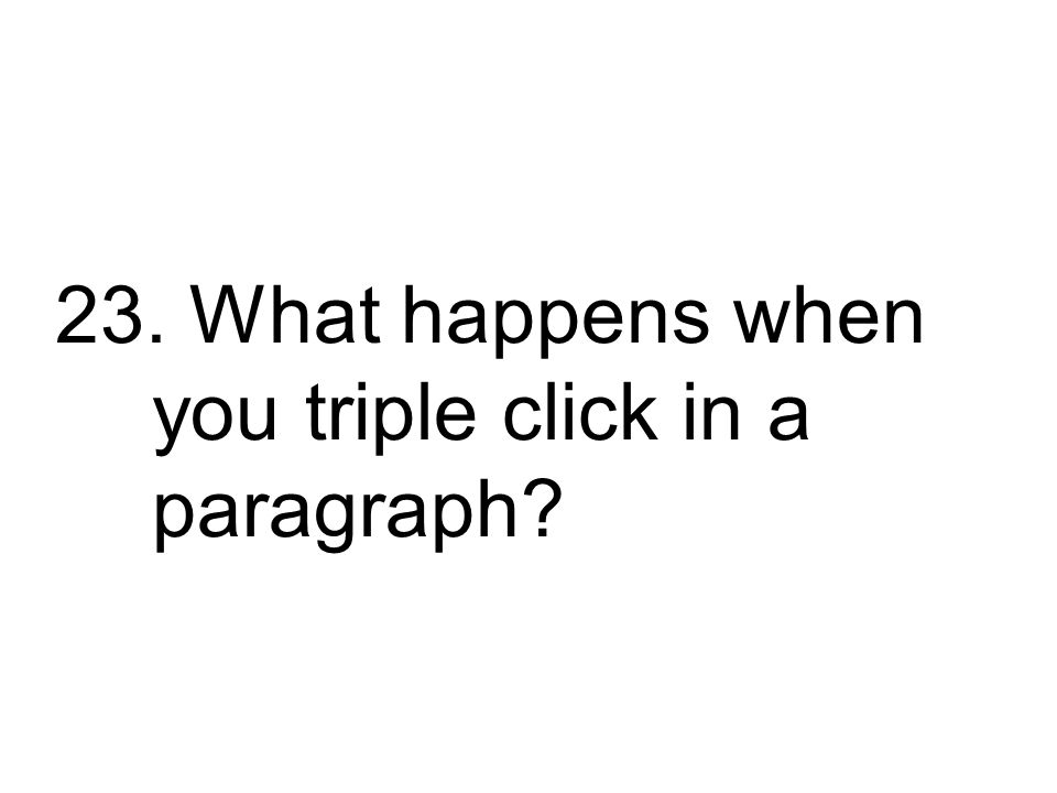 23. What happens when you triple click in a paragraph