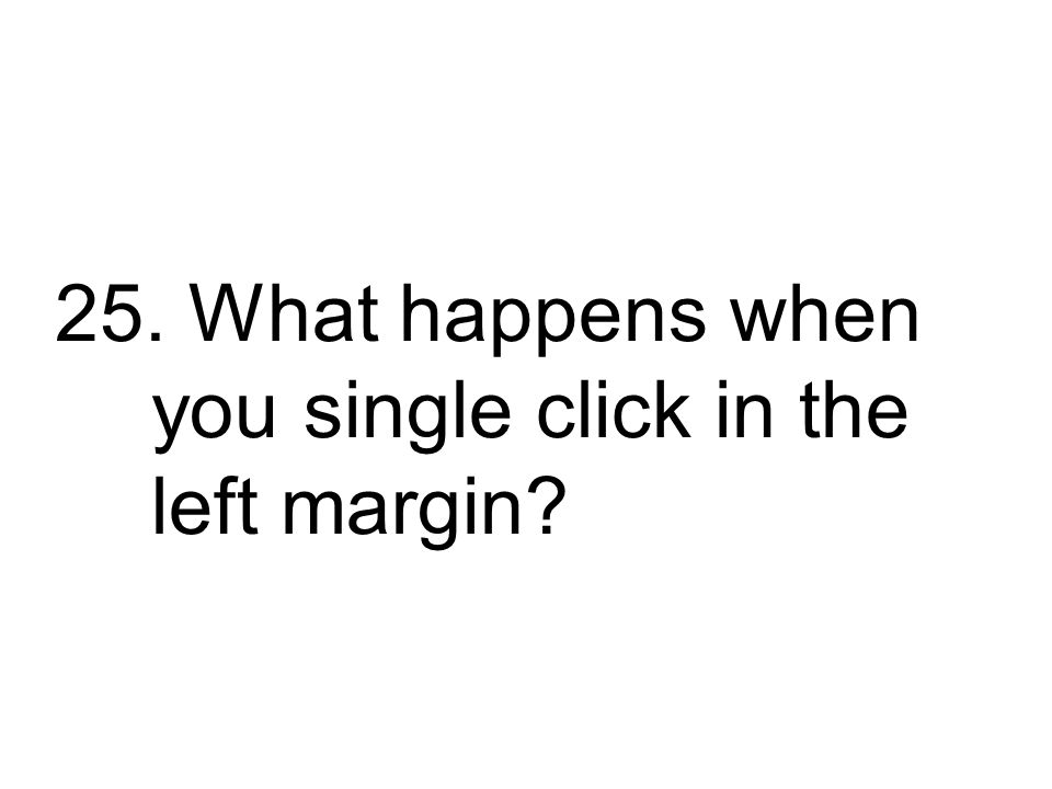 25. What happens when you single click in the left margin