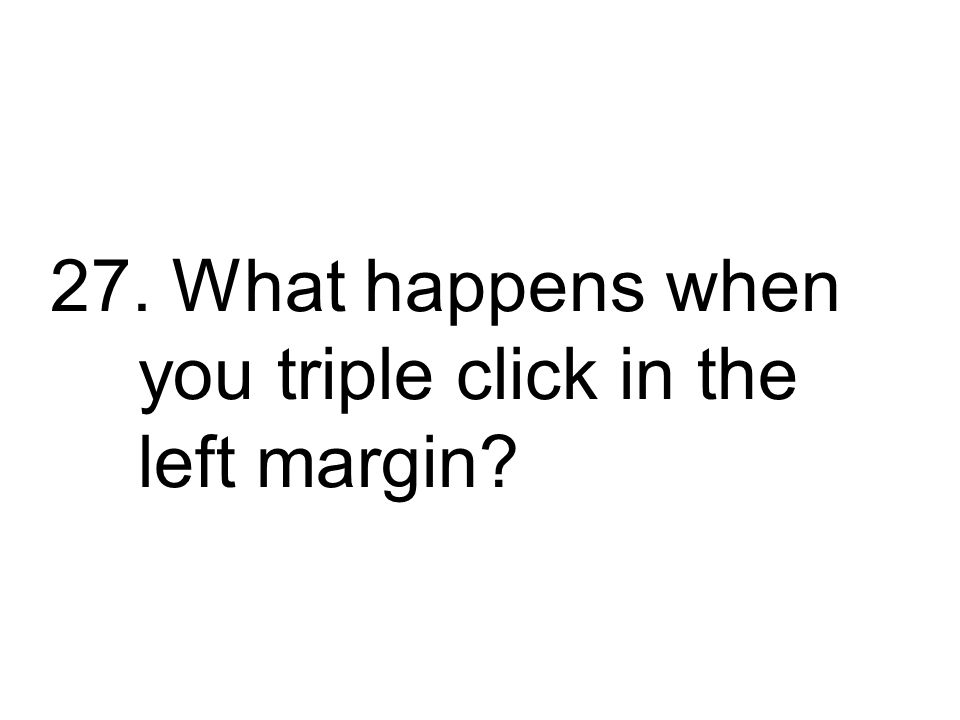 27. What happens when you triple click in the left margin