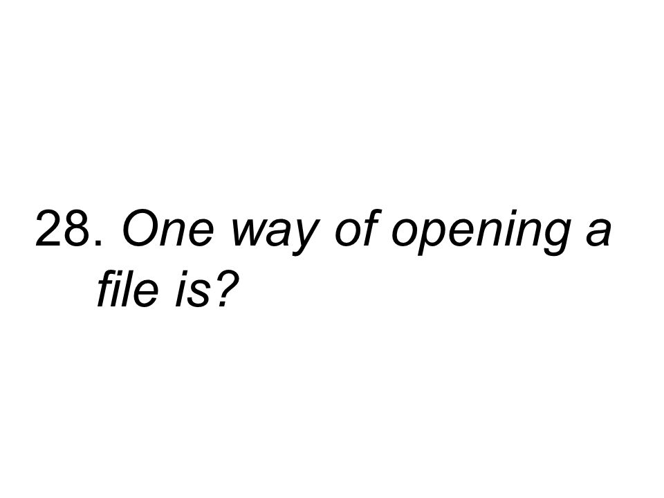 28. One way of opening a file is