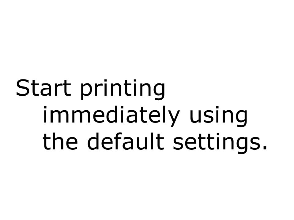 Start printing immediately using the default settings.