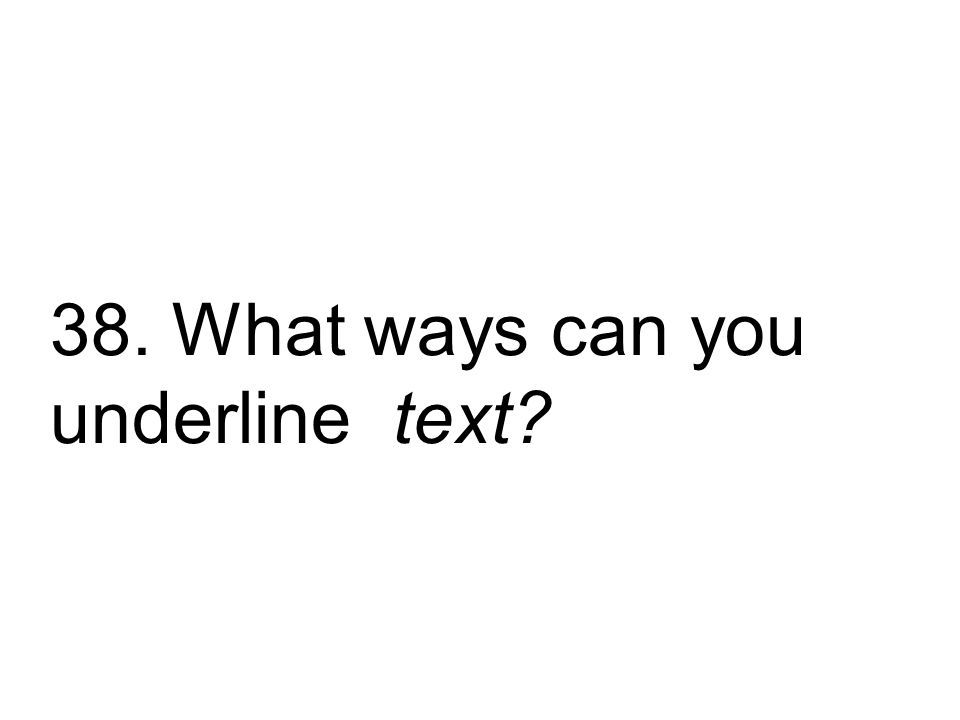 38. What ways can you underline text