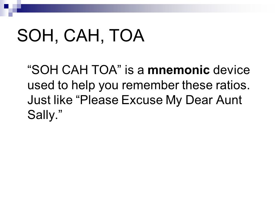 SOH, CAH, TOA SOH CAH TOA is a mnemonic device used to help you remember these ratios.