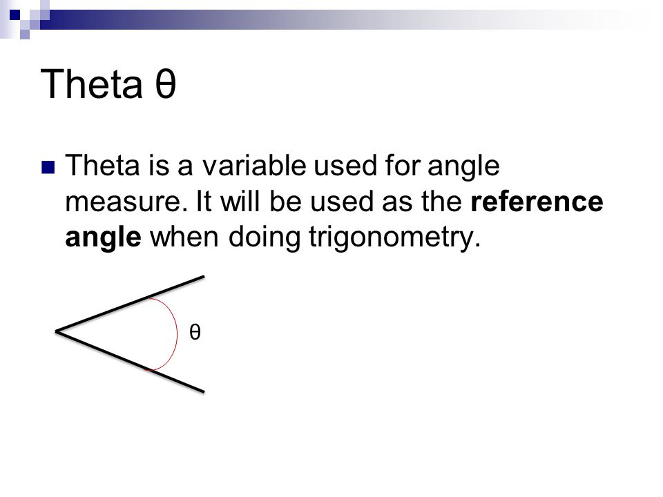 Theta θ Theta is a variable used for angle measure. It will be used as the reference angle when doing trigonometry.