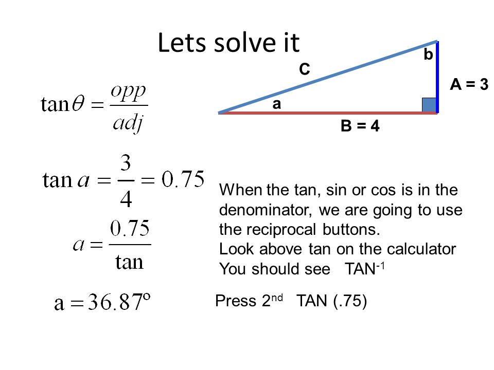 Lets solve it A = 3. C. B = 4. a. b. When the tan, sin or cos is in the denominator, we are going to use the reciprocal buttons.