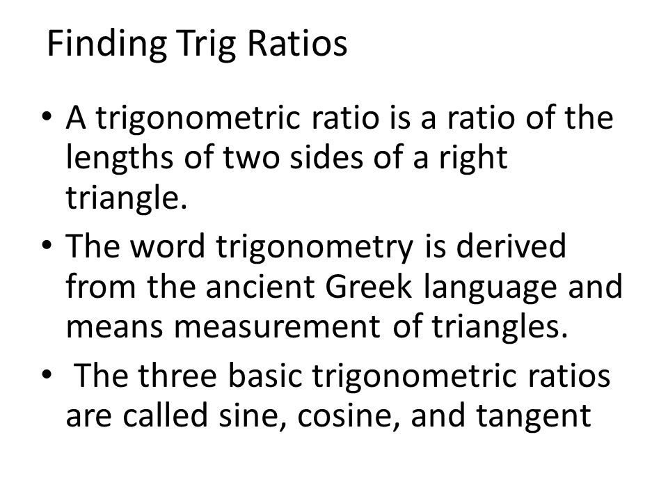 Finding Trig Ratios A trigonometric ratio is a ratio of the lengths of two sides of a right triangle.