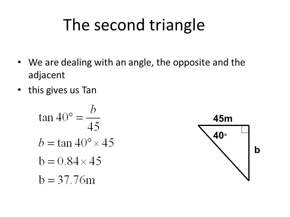 The second triangle We are dealing with an angle, the opposite and the adjacent. this gives us Tan.