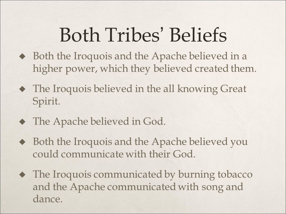 Both Tribes’ Beliefs Both the Iroquois and the Apache believed in a higher power, which they believed created them.