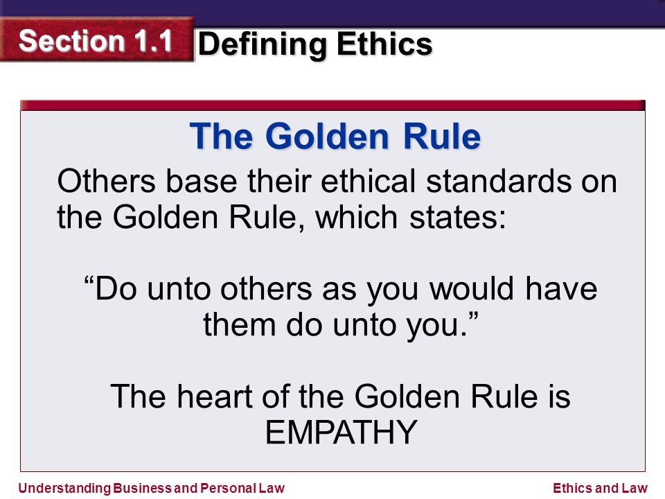 The Golden Rule Others base their ethical standards on the Golden Rule, which states: Do unto others as you would have them do unto you.