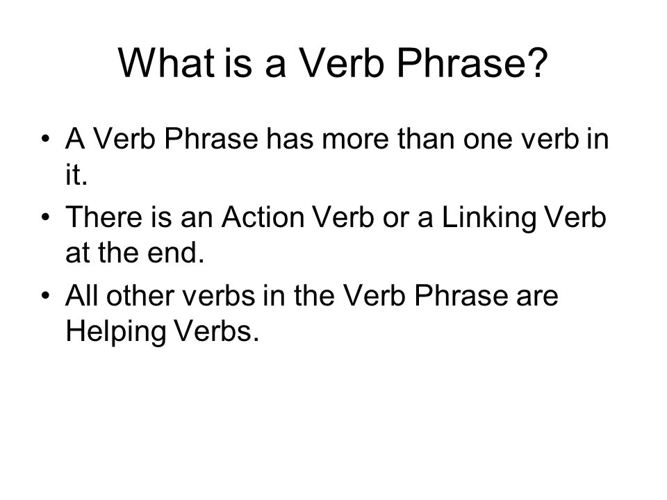 What is a Verb Phrase A Verb Phrase has more than one verb in it.