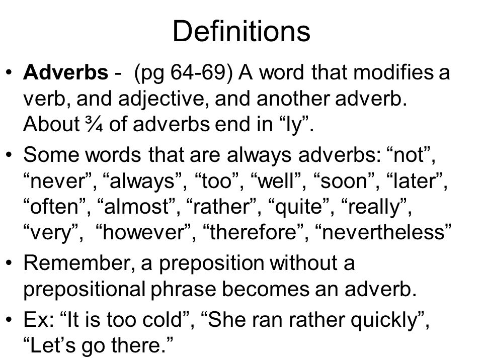 Definitions Adverbs - (pg 64-69) A word that modifies a verb, and adjective, and another adverb. About ¾ of adverbs end in ly .