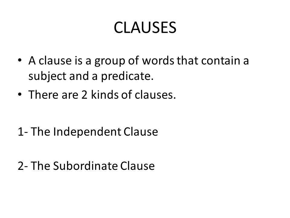 CLAUSES A clause is a group of words that contain a subject and a predicate. There are 2 kinds of clauses.