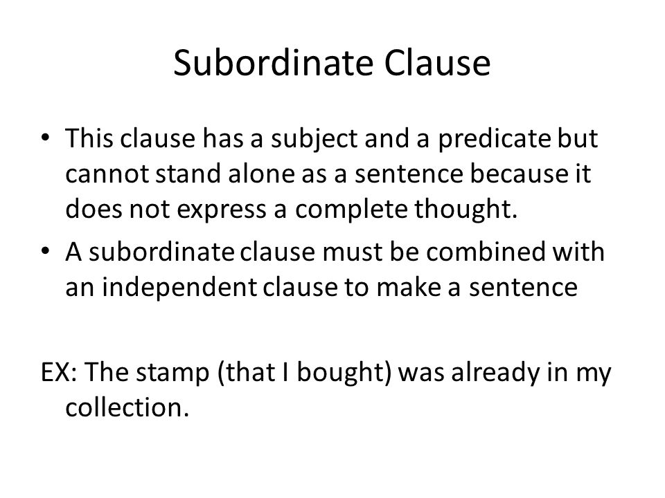 Subordinate Clause This clause has a subject and a predicate but cannot stand alone as a sentence because it does not express a complete thought.