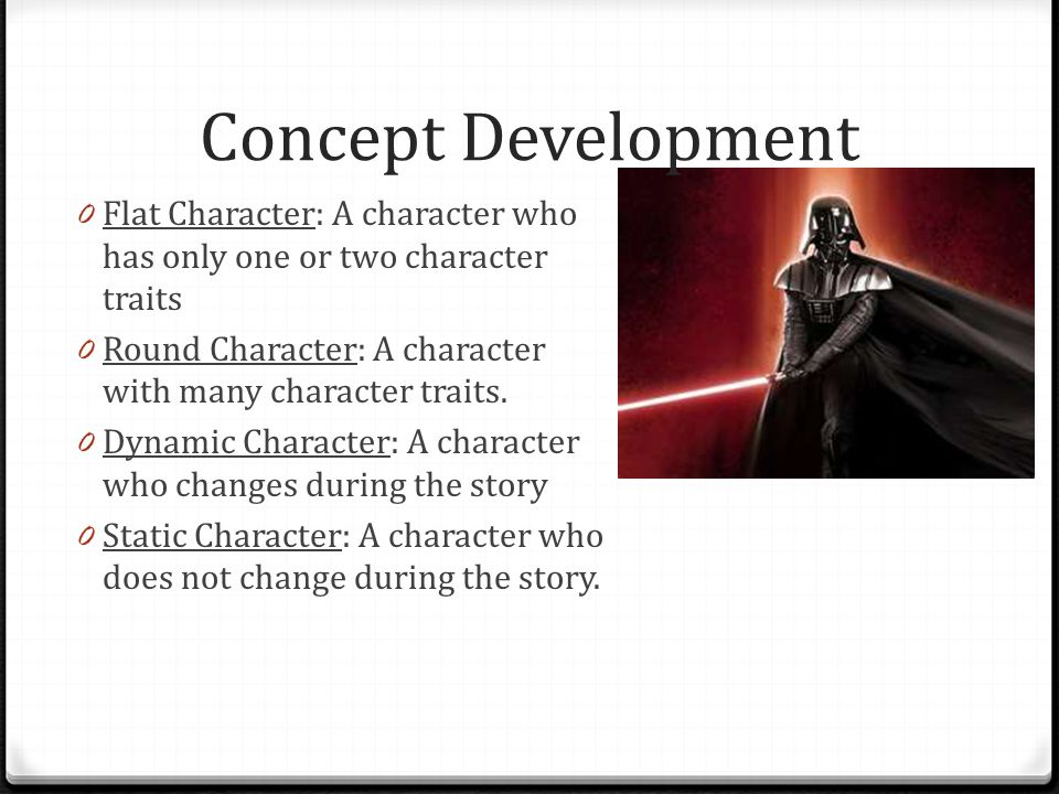 Concept Development Flat Character: A character who has only one or two character traits. Round Character: A character with many character traits.