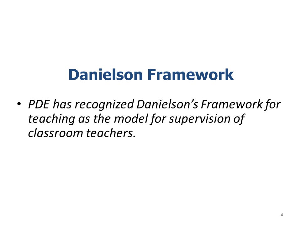 Danielson Framework PDE has recognized Danielson’s Framework for teaching as the model for supervision of classroom teachers.