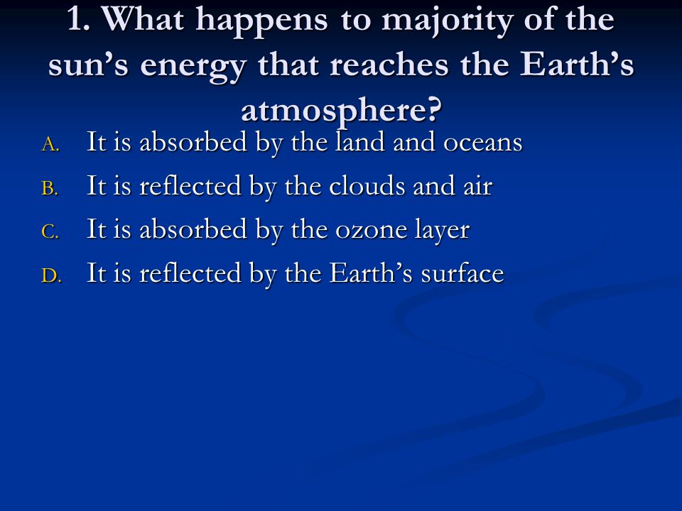 1. What happens to majority of the sun’s energy that reaches the Earth’s atmosphere