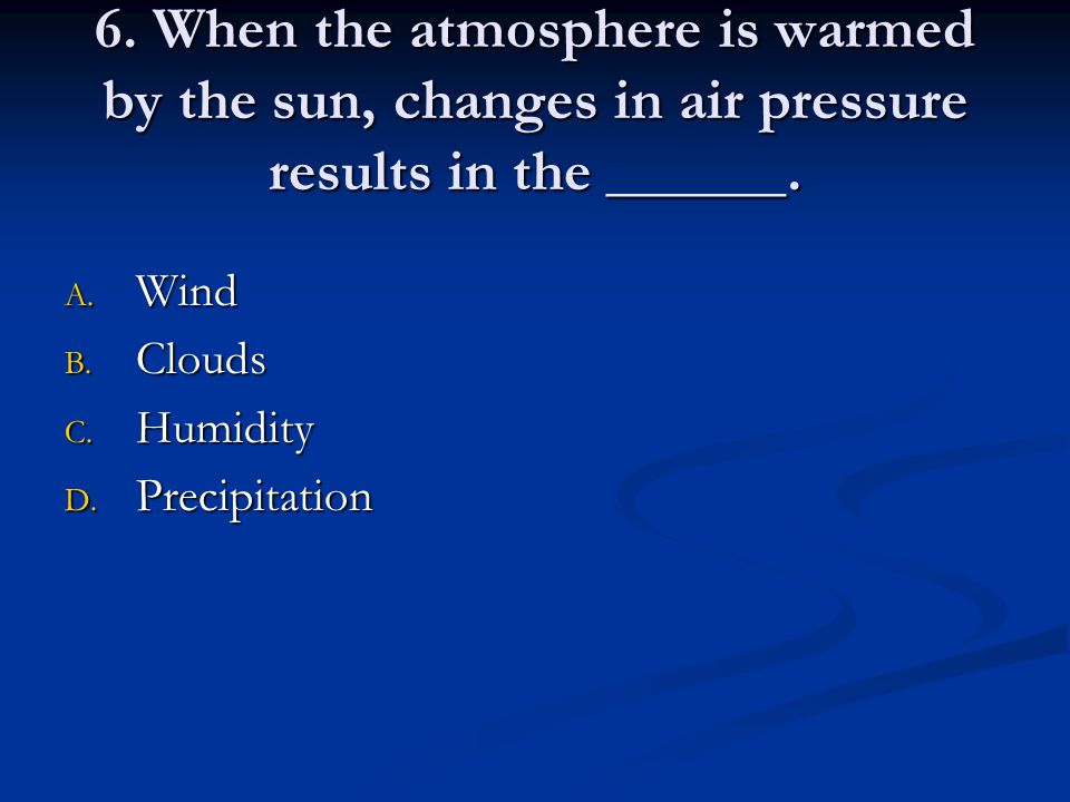 6. When the atmosphere is warmed by the sun, changes in air pressure results in the ______.