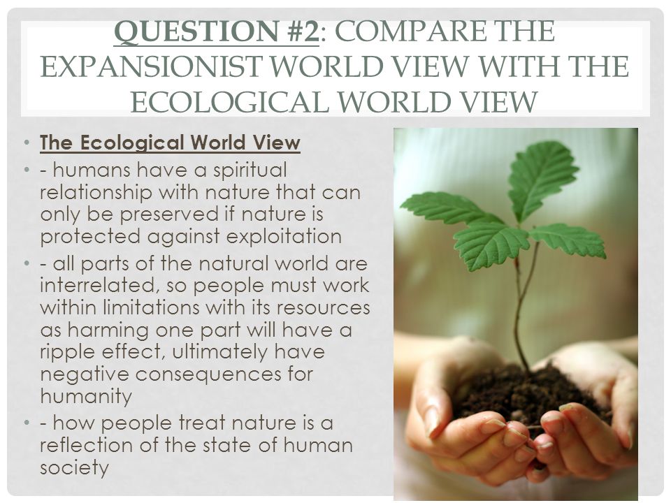 Question #2: Compare the Expansionist World View with the Ecological World view