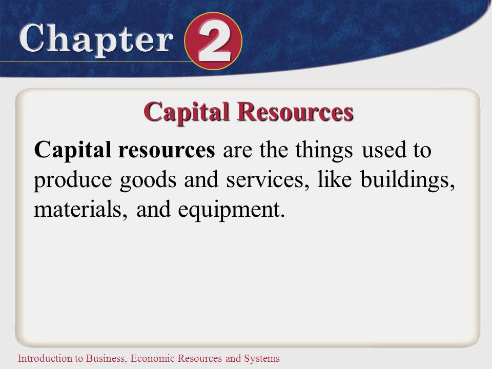 Capital Resources Capital resources are the things used to produce goods and services, like buildings, materials, and equipment.