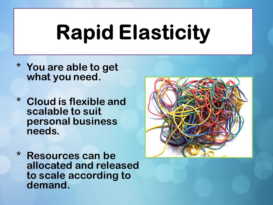 Rapid Elasticity You are able to get what you need.