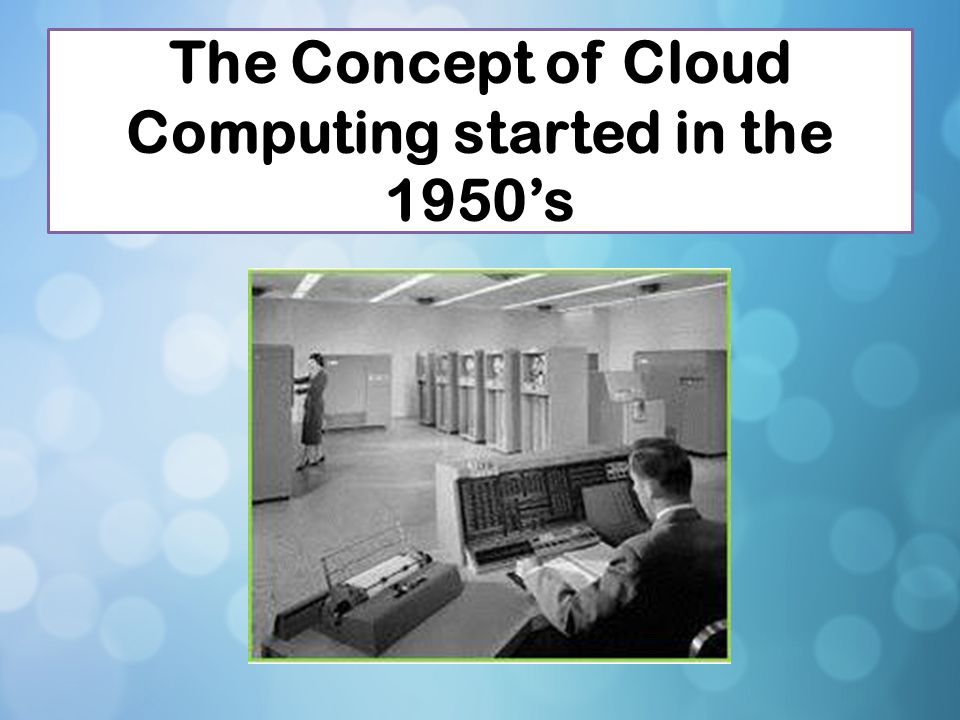 The Concept of Cloud Computing started in the 1950’s