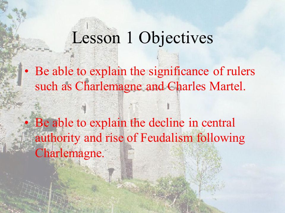 Lesson 1 Objectives Be able to explain the significance of rulers such as Charlemagne and Charles Martel.