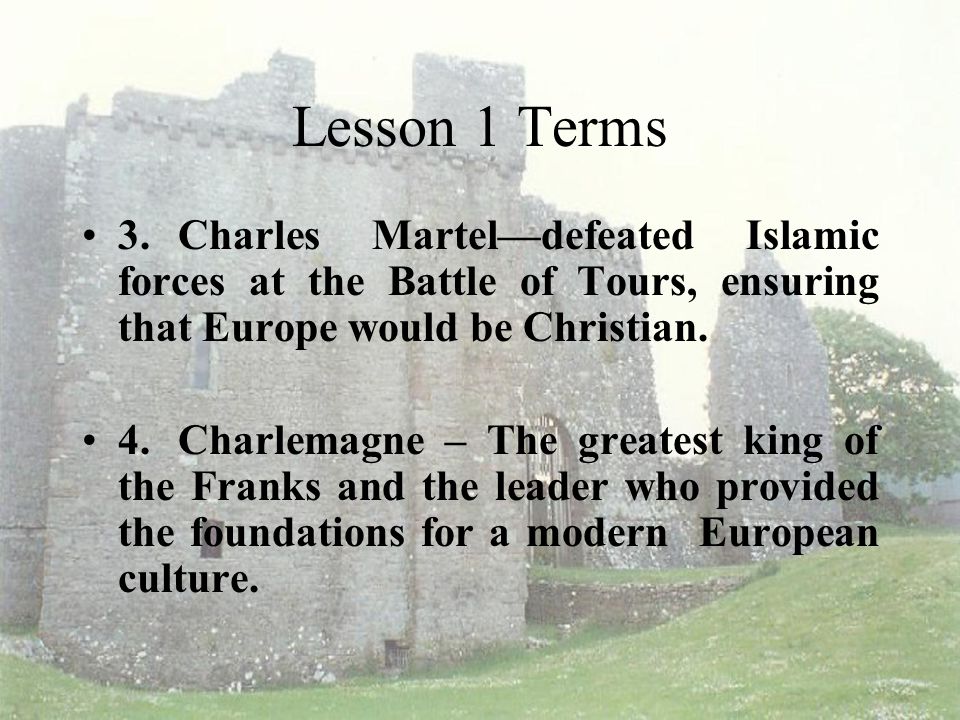 Lesson 1 Terms 3. Charles Martel—defeated Islamic forces at the Battle of Tours, ensuring that Europe would be Christian.