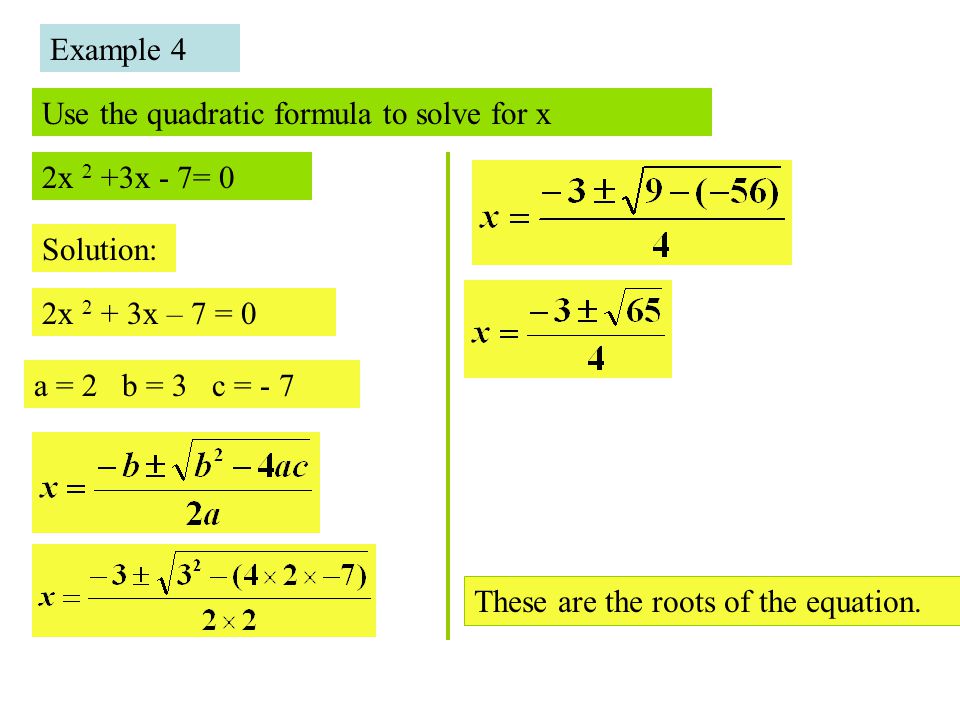 Example 4 Use the quadratic formula to solve for x. 2x 2 +3x - 7= 0. Solution: 2x 2 + 3x – 7 = 0.