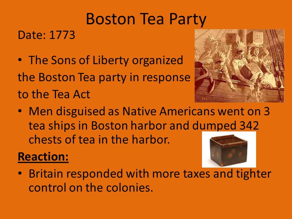 Boston Tea Party Date: 1773 The Sons of Liberty organized
