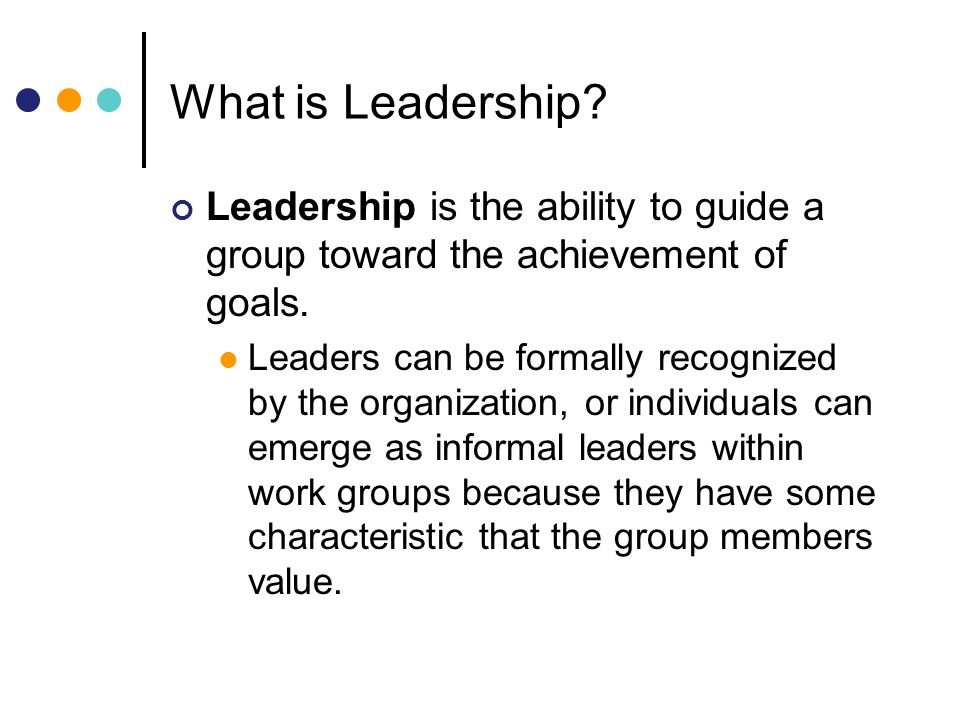 What is Leadership Leadership is the ability to guide a group toward the achievement of goals.