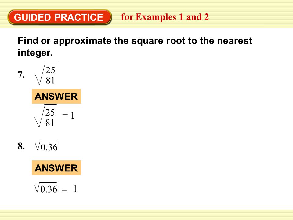 GUIDED PRACTICE for Examples 1 and 2. Find or approximate the square root to the nearest integer. 7.