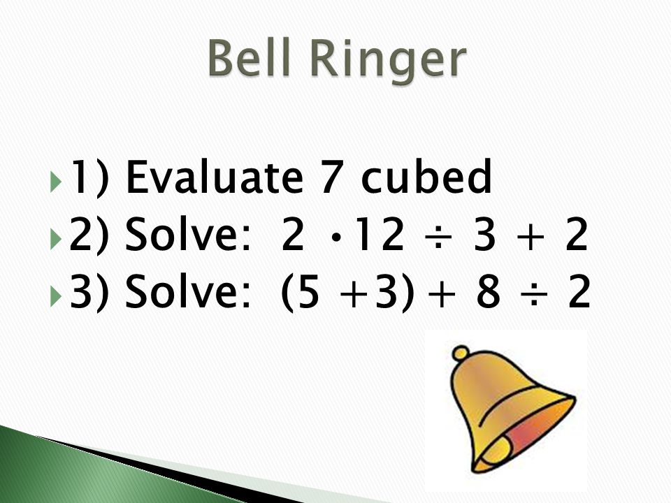 Bell Ringer 1) Evaluate 7 cubed 2) Solve: 2 •12 ÷ 3 + 2