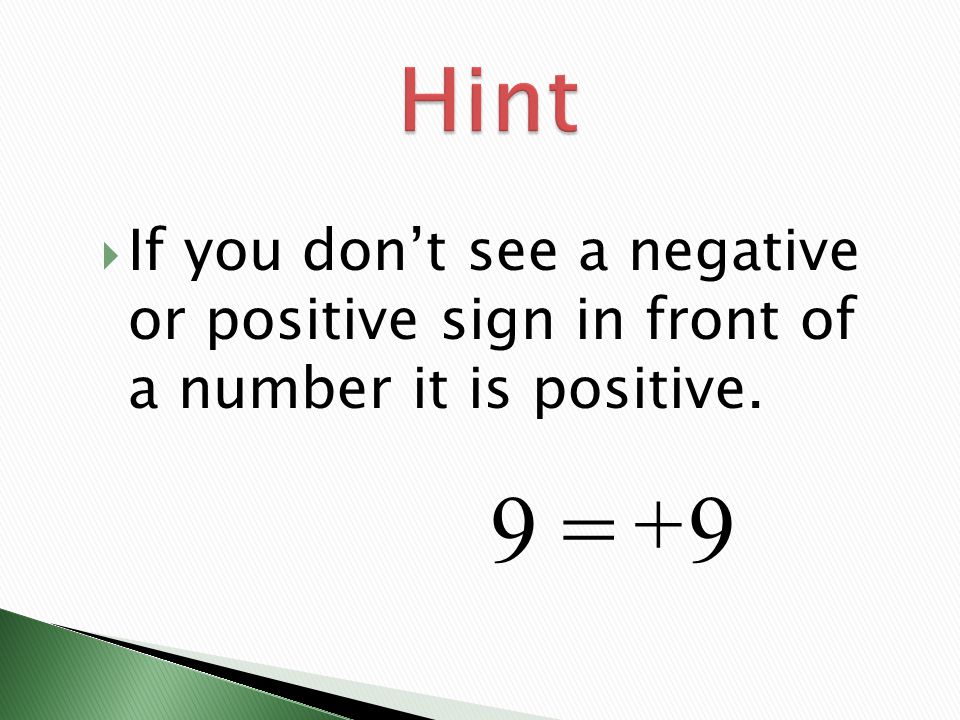 Hint If you don’t see a negative or positive sign in front of a number it is positive. 9 = 9 +
