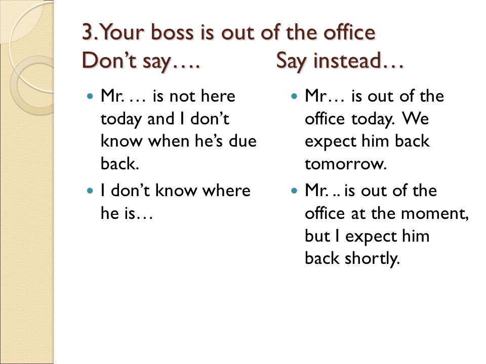 3. Your boss is out of the office Don’t say…. Say instead…