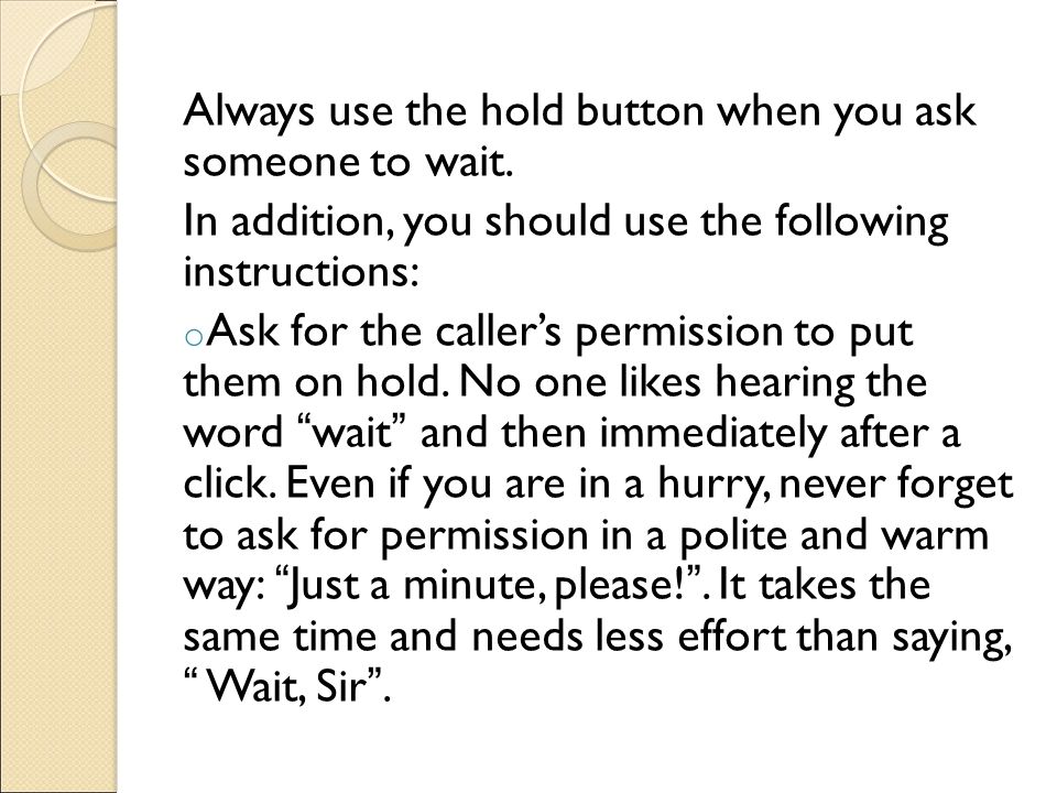 Always use the hold button when you ask someone to wait.