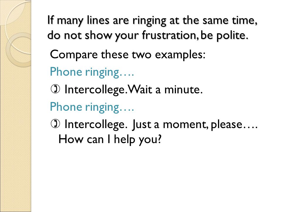 If many lines are ringing at the same time, do not show your frustration, be polite.